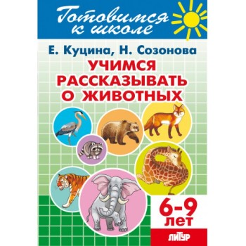 Учимся рассказывать о животных 6-9 Куцина Е. Созонова Н. Учимся рассказывать о животных 6-9 Куцина Е. Созонова Н.