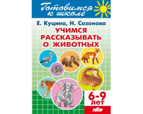 Учимся рассказывать о животных 6-9 Куцина Е. Созонова Н.