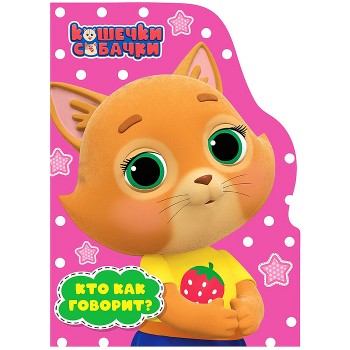Книга с вырубкой. Кто как говорит? (Кошечки-Собачки)